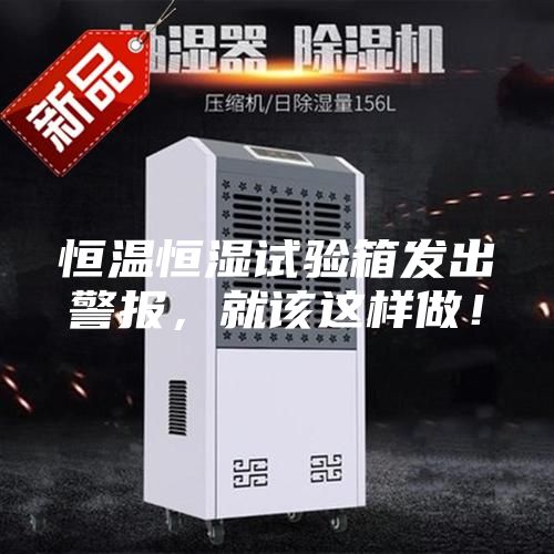恒溫恒濕試驗(yàn)箱發(fā)出警報(bào)，就該這樣做！
