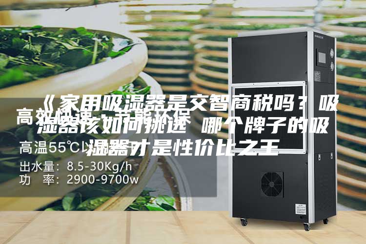 《家用吸濕器是交智商稅嗎？吸濕器該如何挑選 哪個牌子的吸濕器才是性價比之王