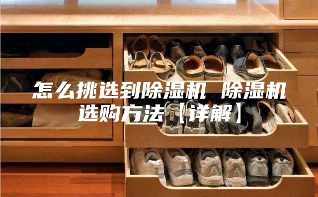 怎么挑選到除濕機(jī) 除濕機(jī)選購方法【詳解】