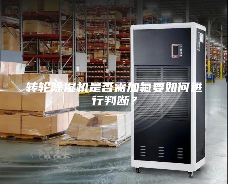轉(zhuǎn)輪除濕機(jī)是否需加氟要如何進(jìn)行判斷？
