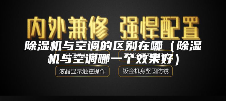 除濕機與空調的區(qū)別在哪(除濕機與空調哪一個效果好)