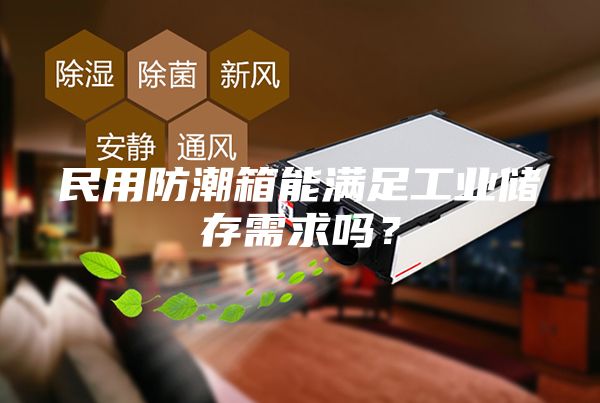 民用防潮箱能滿足工業(yè)儲(chǔ)存需求嗎？