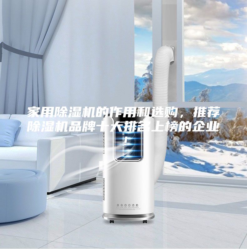 家用除濕機(jī)的作用和選購，推薦除濕機(jī)品牌十大排名上榜的企業(yè)！