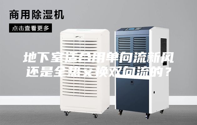 地下室適合用單向流新風(fēng)還是全熱交換雙向流的？