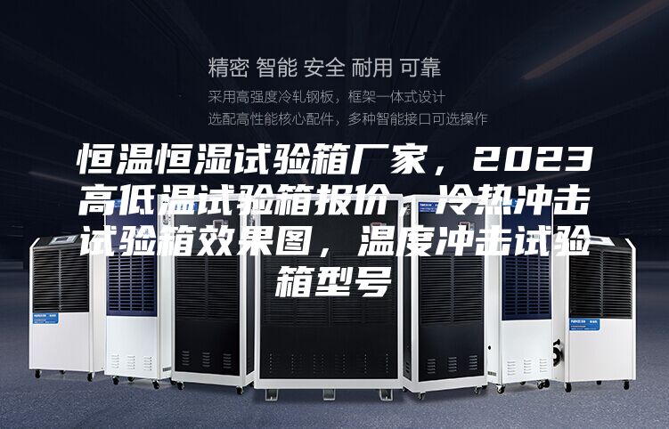 恒溫恒濕試驗(yàn)箱廠家，2023高低溫試驗(yàn)箱報(bào)價(jià)，冷熱沖擊試驗(yàn)箱效果圖，溫度沖擊試驗(yàn)箱型號(hào)