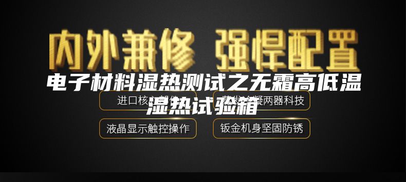 電子材料濕熱測(cè)試之無霜高低溫濕熱試驗(yàn)箱