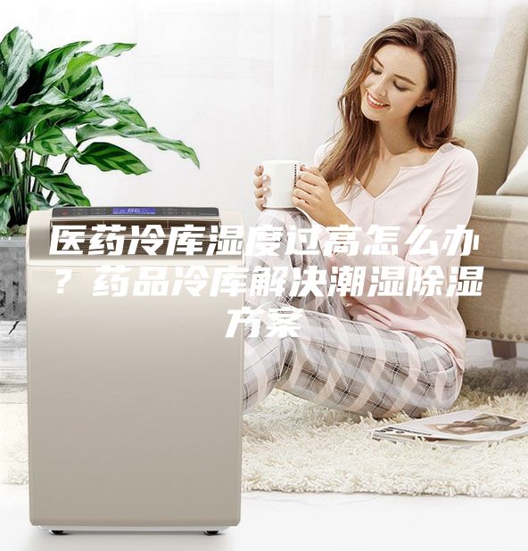 醫(yī)藥冷庫(kù)濕度過(guò)高怎么辦？藥品冷庫(kù)解決潮濕除濕方案