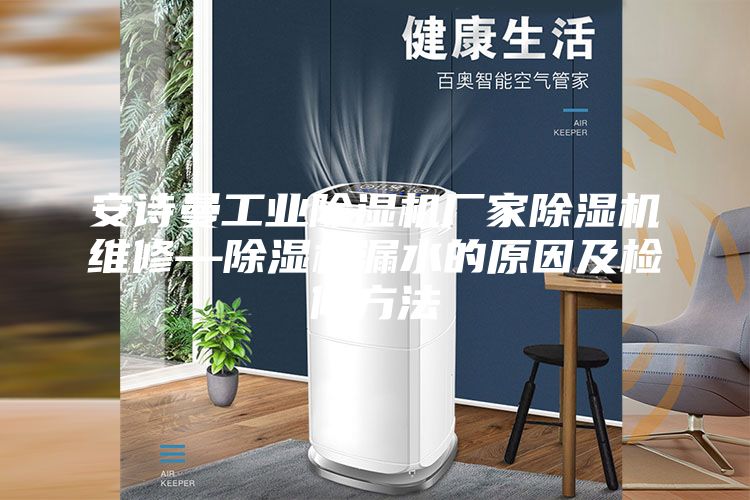 安詩曼工業(yè)除濕機(jī)廠家除濕機(jī)維修—除濕機(jī)漏水的原因及檢修方法