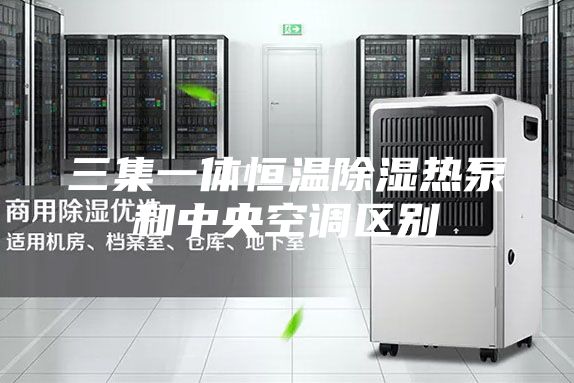 三集一體恒溫除濕熱泵和中央空調(diào)區(qū)別