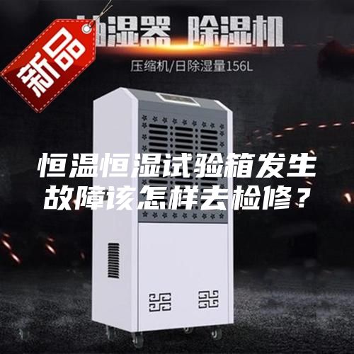 恒溫恒濕試驗箱發(fā)生故障該怎樣去檢修？