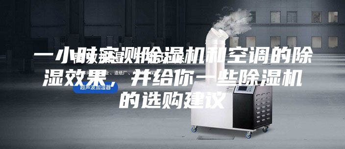 一小時實測除濕機和空調(diào)的除濕效果，并給你一些除濕機的選購建議