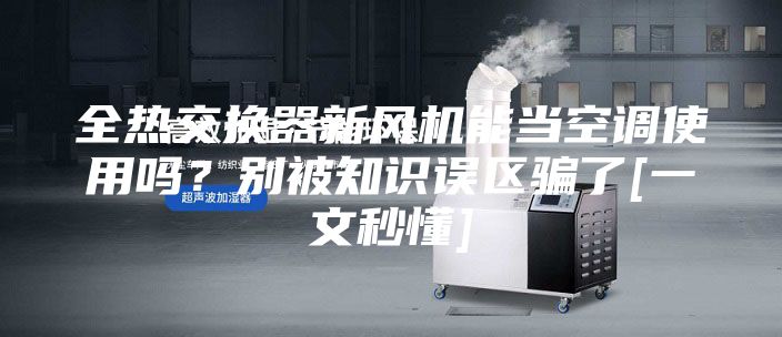 全熱交換器新風機能當空調(diào)使用嗎？別被知識誤區(qū)騙了[一文秒懂]