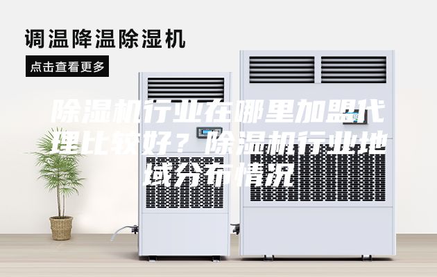 除濕機(jī)行業(yè)在哪里加盟代理比較好？除濕機(jī)行業(yè)地域分布情況