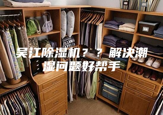 吳江除濕機(jī)？？解決潮濕問(wèn)題好幫手