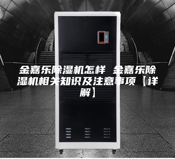金嘉樂(lè)除濕機(jī)怎樣 金嘉樂(lè)除濕機(jī)相關(guān)知識(shí)及注意事項(xiàng)【詳解】