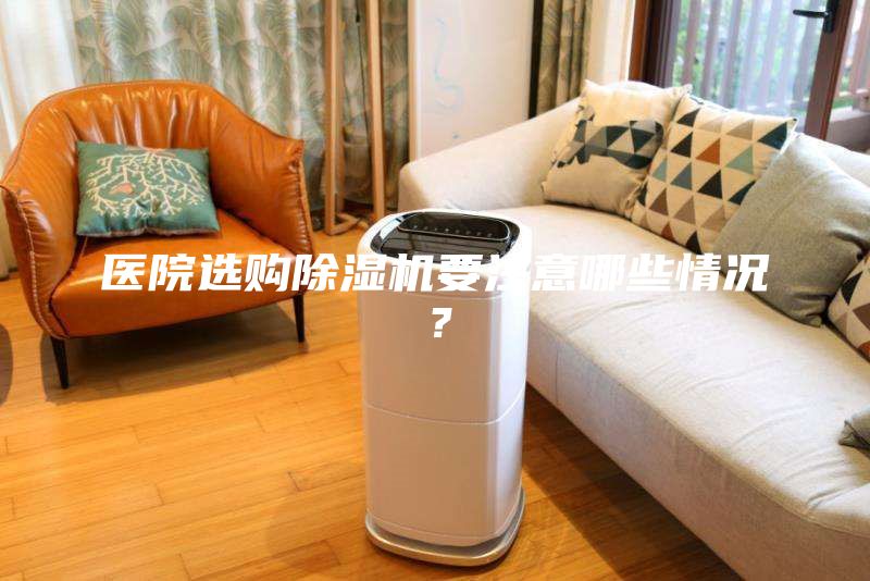 醫(yī)院選購(gòu)除濕機(jī)要注意哪些情況？