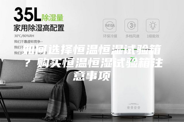 如何選擇恒溫恒濕試驗(yàn)箱？購買恒溫恒濕試驗(yàn)箱注意事項(xiàng)