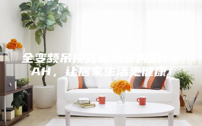 全變頻吊頂式新風(fēng)室內(nèi)機(jī)YVAH，讓居家生活更健康！