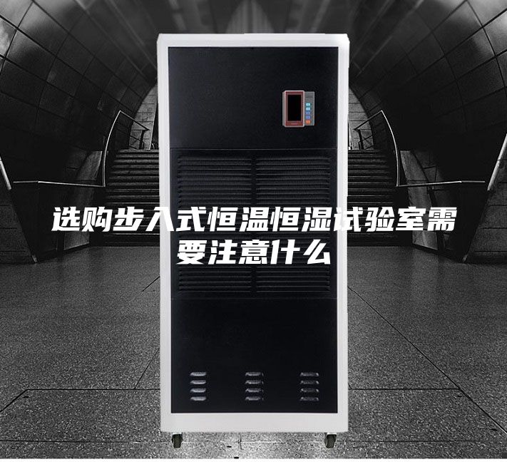選購(gòu)步入式恒溫恒濕試驗(yàn)室需要注意什么