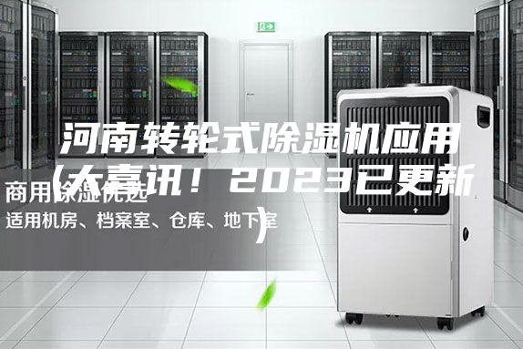 河南轉(zhuǎn)輪式除濕機應(yīng)用(大喜訊！2023已更新)