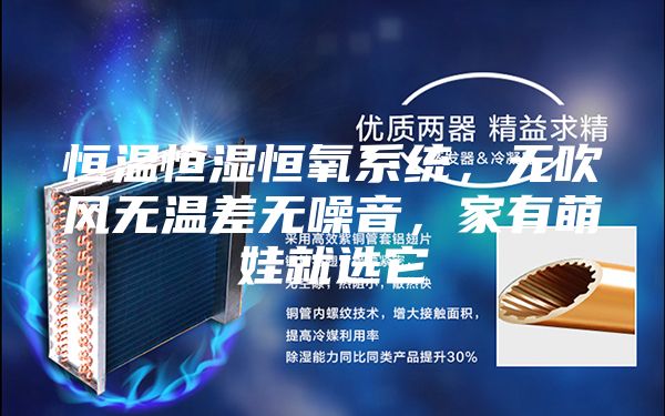 恒溫恒濕恒氧系統(tǒng)，無吹風(fēng)無溫差無噪音，家有萌娃就選它