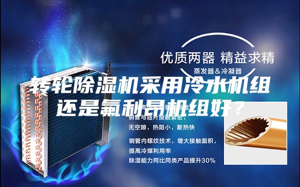 轉(zhuǎn)輪除濕機(jī)采用冷水機(jī)組還是氟利昂機(jī)組好？