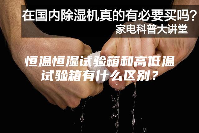 恒溫恒濕試驗箱和高低溫試驗箱有什么區(qū)別？