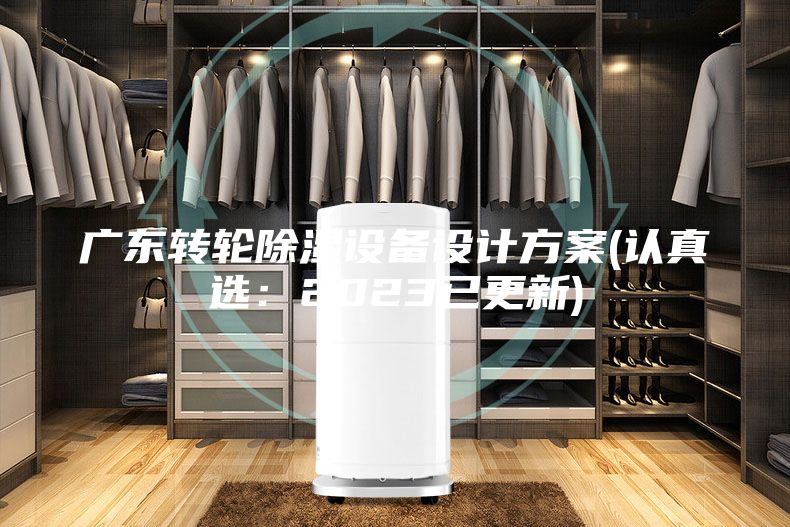 廣東轉(zhuǎn)輪除濕設(shè)備設(shè)計(jì)方案(認(rèn)真選：2023已更新)