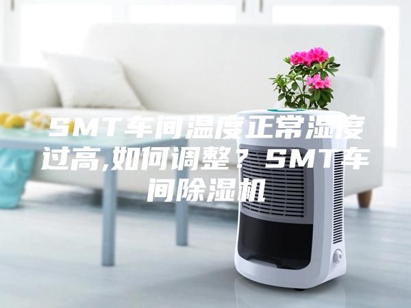 SMT車間溫度正常濕度過高,如何調(diào)整？SMT車間除濕機
