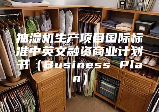 抽濕機(jī)生產(chǎn)項(xiàng)目國際標(biāo)準(zhǔn)中英文融資商業(yè)計劃書（Business Plan）