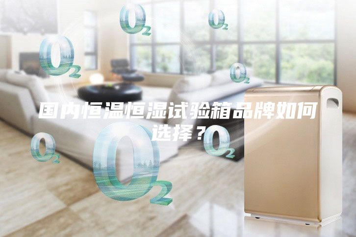 國內(nèi)恒溫恒濕試驗箱品牌如何選擇？