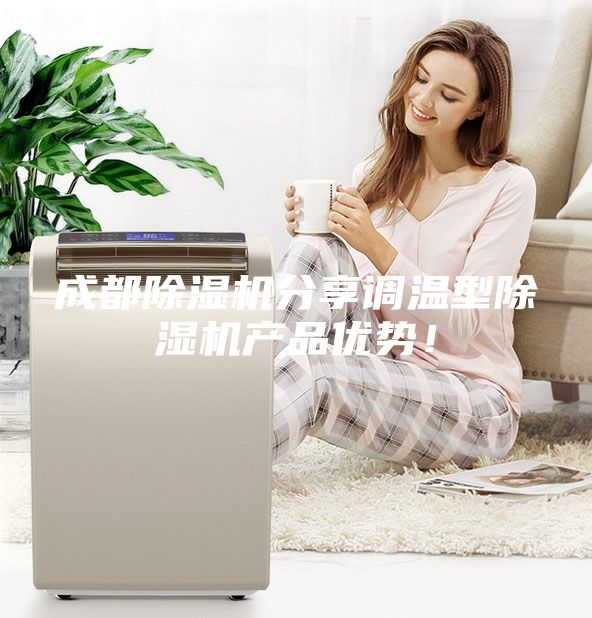 成都除濕機(jī)分享調(diào)溫型除濕機(jī)產(chǎn)品優(yōu)勢(shì)！