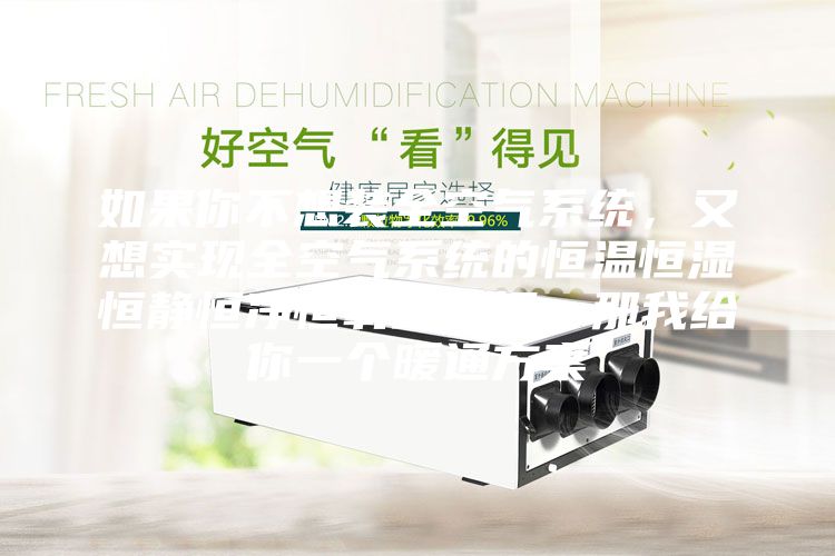 如果你不想裝全空氣系統(tǒng)，又想實(shí)現(xiàn)全空氣系統(tǒng)的恒溫恒濕恒靜恒凈恒氧的五恒，那我給你一個暖通方案