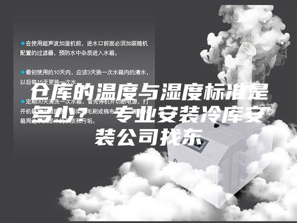 倉庫的溫度與濕度標(biāo)準(zhǔn)是多少？ 專業(yè)安裝冷庫安裝公司找東