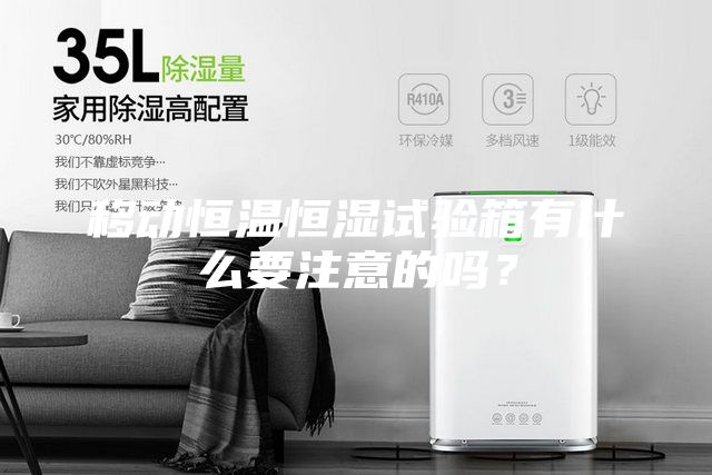 移動恒溫恒濕試驗(yàn)箱有什么要注意的嗎？