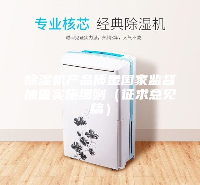 除濕機產(chǎn)品質(zhì)量國家監(jiān)督抽查實施細則（征求意見稿）