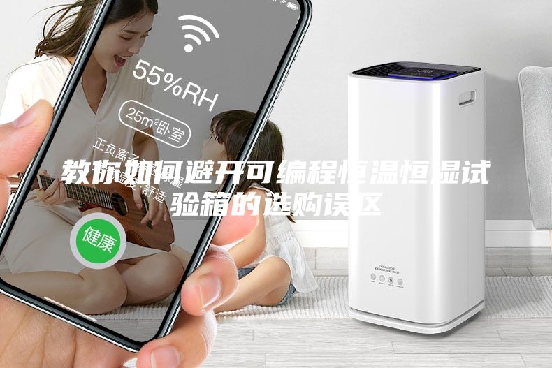 教你如何避開可編程恒溫恒濕試驗(yàn)箱的選購(gòu)誤區(qū)