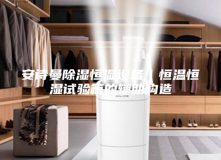 安詩(shī)曼除濕恒濕設(shè)備｜恒溫恒濕試驗(yàn)箱的輔助構(gòu)造