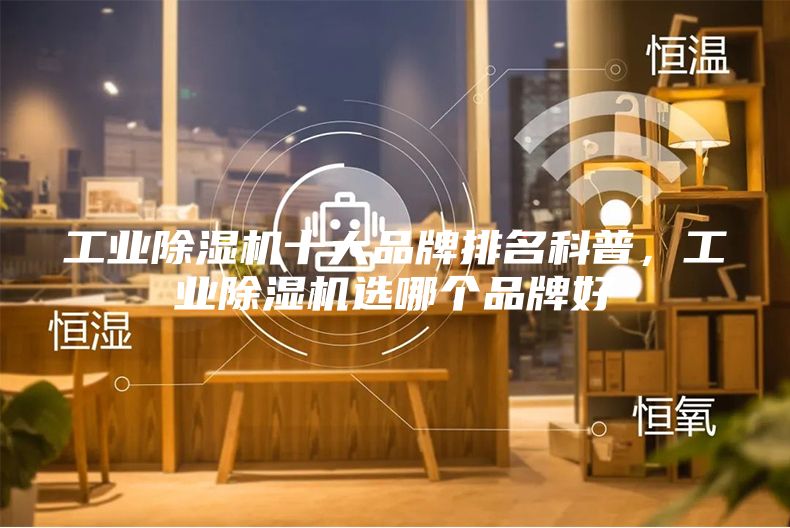 工業(yè)除濕機(jī)十大品牌排名科普，工業(yè)除濕機(jī)選哪個(gè)品牌好