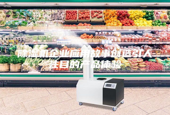 除濕機企業(yè)應(yīng)用故事創(chuàng)造引人注目的產(chǎn)品體驗