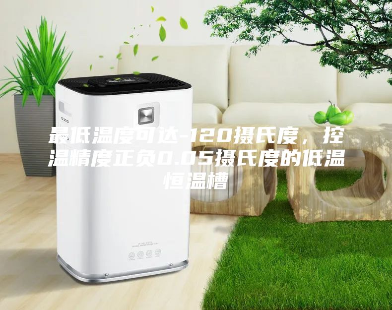 最低溫度可達(dá)-120攝氏度，控溫精度正負(fù)0.05攝氏度的低溫恒溫槽