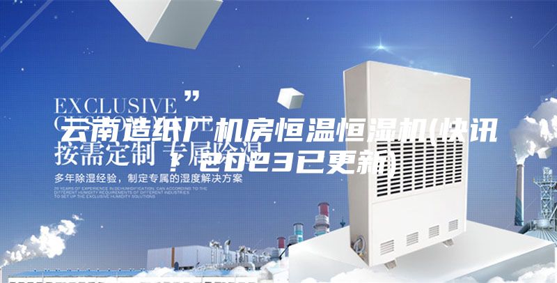 云南造紙廠機房恒溫恒濕機(快訊！2023已更新)