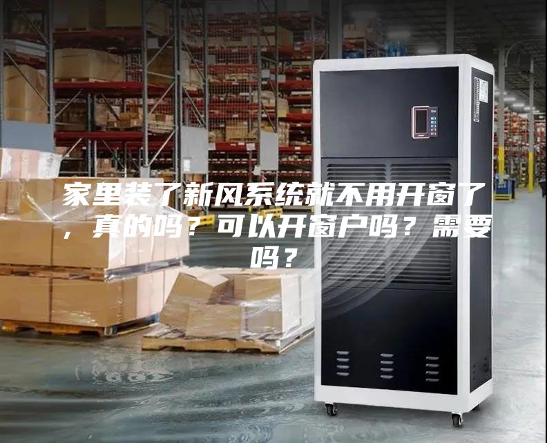 家里裝了新風(fēng)系統(tǒng)就不用開窗了，真的嗎？可以開窗戶嗎？需要嗎？