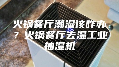 火鍋餐廳潮濕該咋辦？火鍋餐廳去濕工業(yè)抽濕機(jī)