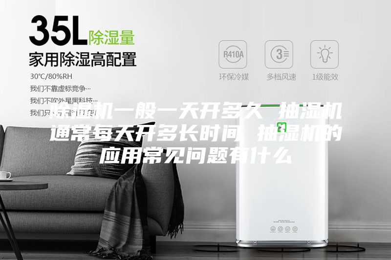 除濕機一般一天開多久 抽濕機通常每天開多長時間 抽濕機的應(yīng)用常見問題有什么