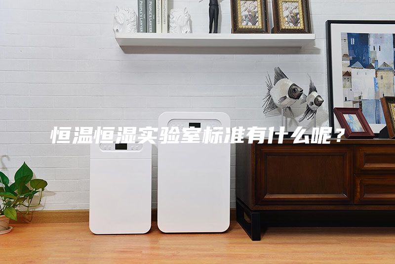 恒溫恒濕實驗室標準有什么呢？