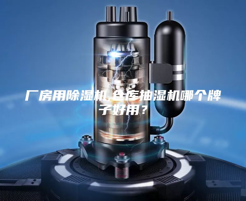 廠房用除濕機(jī),倉庫抽濕機(jī)哪個(gè)牌子好用？