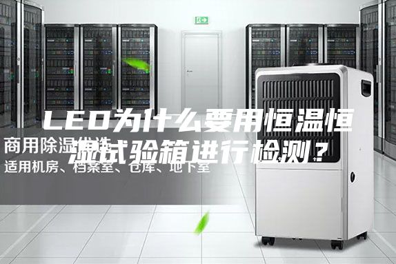 LED為什么要用恒溫恒濕試驗箱進行檢測？