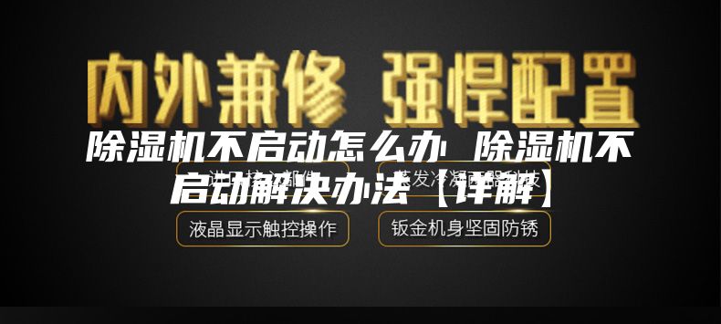 除濕機(jī)不啟動(dòng)怎么辦 除濕機(jī)不啟動(dòng)解決辦法【詳解】