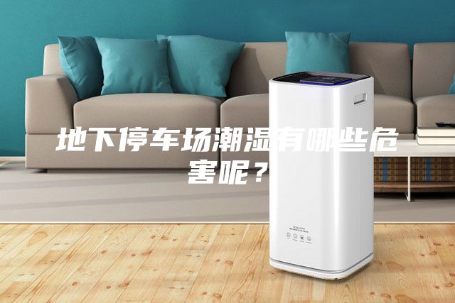 地下停車場潮濕有哪些危害呢？